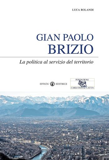Gian Paolo Brizio. La politica al servizio del territorio - Luca Rolandi - Libro Effatà Editrice 2010, Conoscere e agire | Libraccio.it