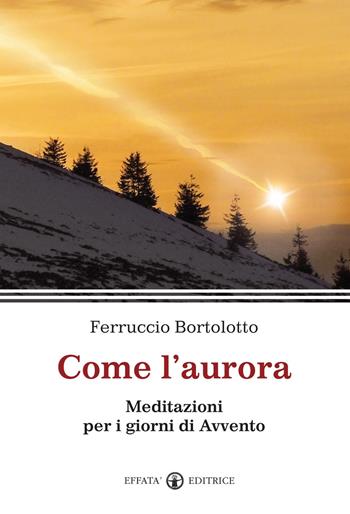 Come l'aurora. Meditazioni per i giorni di Avvento - Ferruccio Bortolotto - Libro Effatà Editrice 2010, La parola e le parole | Libraccio.it