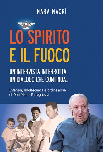 Lo spirito e il fuoco. Un’intervista interrotta, un dialogo che continua... Infanzia, adolescenza e ordinazione di Don Mario Torregrossa - Mara Macrì - Libro Effatà Editrice 2010, Le bussole | Libraccio.it