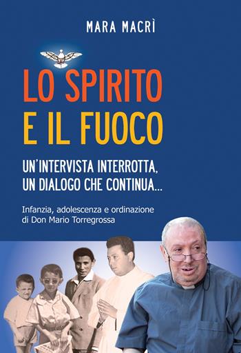 Lo spirito e il fuoco. Un'intervista interrotta, un dialogo che continua... Infanzia, adolescenza e ordinazione di Don Mario Torregrossa - Mara Macrì - Libro Effatà 2010, Le bussole | Libraccio.it