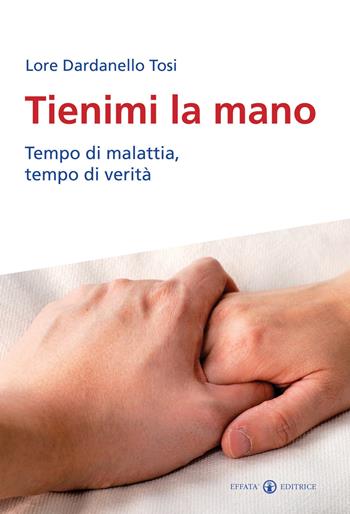 Tienimi la mano. Tempo di malattia, tempo di verità - Lore Dardanello Tosi - Libro Effatà 2010, Res humanae | Libraccio.it