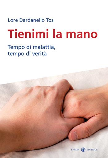 Tienimi la mano. Tempo di malattia, tempo di verità - Lore Dardanello Tosi - Libro Effatà Editrice 2010, Res humanae | Libraccio.it