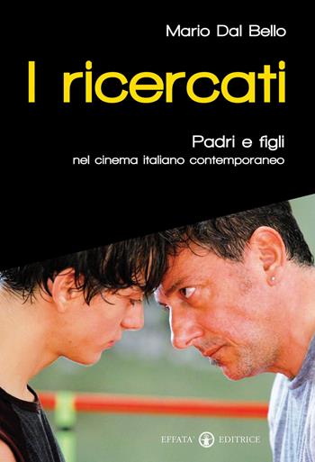 I ricercati. Padri e figli nel cinema italiano del Duemila - Mario Dal Bello - Libro Effatà 2011, Itinerari mediali | Libraccio.it