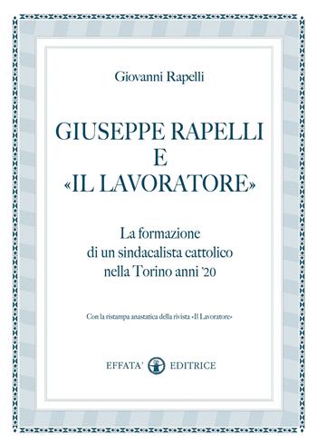Giuseppe Rapelli e «Il Lavoratore». La formazione di un sindacalista cattolico nella Torino anni '20. Con la ristampa anastatica della rivista «Il lavoratore» - Giovanni Rapelli - Libro Effatà Editrice 2011, Conoscere e agire | Libraccio.it