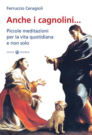 Anche i cagnolini... Piccole meditazioni per la vita quotidiana e non solo - Ferruccio Ceragioli - Libro Effatà 2011, Res humanae | Libraccio.it