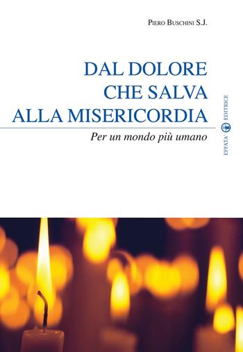 Dal dolore che salva alla misericordia. Per un mondo più umano - Piero Buschini - Libro Effatà Editrice 2011, Spiritualità come, dove, quando | Libraccio.it