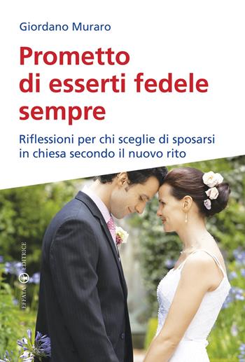 Prometto di esserti fedele sempre. Riflessioni per chi sceglie di sposarsi in chiesa secondo il nuovo rito - Giordano Muraro - Libro Effatà 2011, Famiglia e dintorni | Libraccio.it