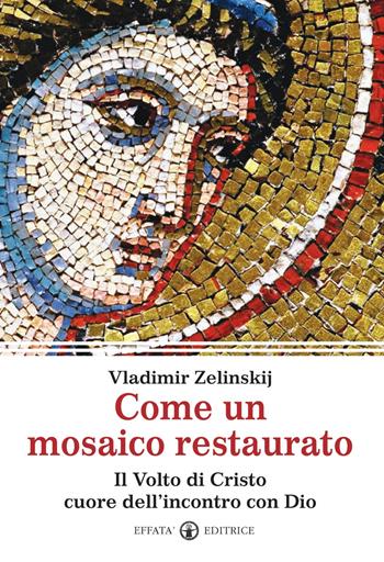Come un mosaico restaurato. Il volto di Cristo cuore dell'incontro con Dio - Vladimir Zelinskij - Libro Effatà Editrice 2011, Spiritualità come, dove, quando | Libraccio.it