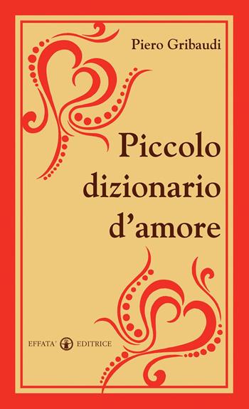 Piccolo dizionario d'amore - Piero Gribaudi - Libro Effatà Editrice 2011, Il piacere di leggere | Libraccio.it