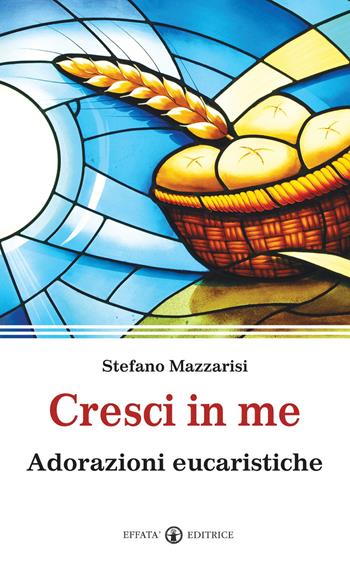 Cresci in me. Adorazioni eucaristiche - Stefano Mazzarisi - Libro Effatà 2011, Spiritualità come, dove, quando | Libraccio.it