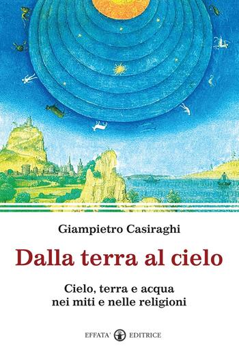 Dalla terra al cielo. Cielo, terra e acqua nei miti e nelle religioni - Giampietro Casiraghi - Libro Effatà 2011, Spiritualità come, dove, quando | Libraccio.it