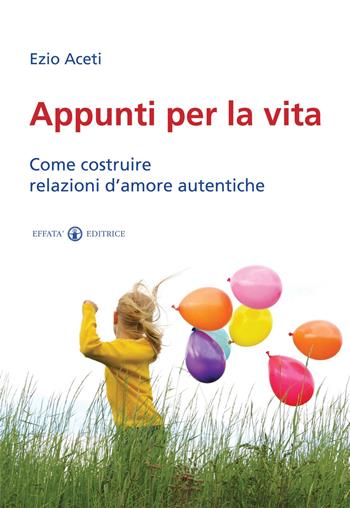 Appunti per la vita. Come costruire relazioni d'amore autentiche - Ezio Aceti - Libro Effatà 2011, Res humanae | Libraccio.it