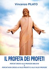 Il profeta dei profeti. Perché credo alle profezie bibliche e perché non credo ai falsi profeti e alle false profezie