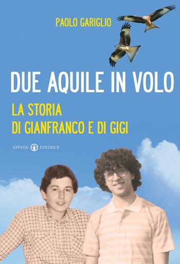 Due aquile in volo. La storia di Gianfranco e di Gigi - Paolo Gariglio - Libro Effatà 2011, Le bussole | Libraccio.it