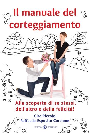 Il manuale del corteggiamento. Alla scoperta di se stessi, dell'altro e della felicità - Ciro Piccolo, Raffaella Esposito Corcione - Libro Effatà Editrice 2012, Comunicare l'assoluto | Libraccio.it
