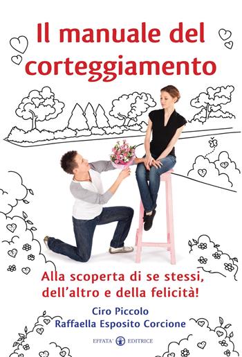 Il manuale del corteggiamento. Alla scoperta di se stessi, dell'altro e della felicità - Ciro Piccolo, Raffaella Esposito Corcione - Libro Effatà 2012, Comunicare l'assoluto | Libraccio.it