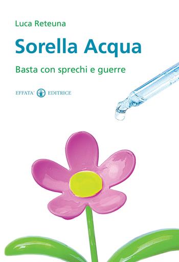 Sorella acqua. Basta con sprechi e guerre - Luca Reteuna - Libro Effatà 2012, Conoscere e agire | Libraccio.it