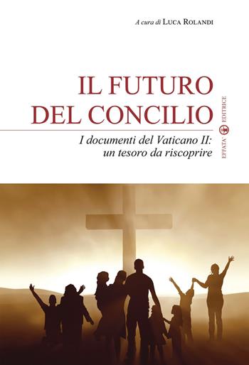 Il futuro del Concilio. I documenti del Vaticano II. Un tesoro da riscoprire  - Libro Effatà Editrice 2012, La fede in dialogo | Libraccio.it