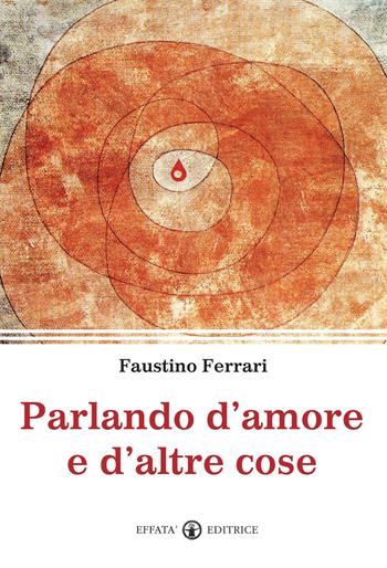 Parlando d'amore e d'altre cose - Faustino Ferrari - Libro Effatà Editrice 2012, Il respiro dell'anima | Libraccio.it