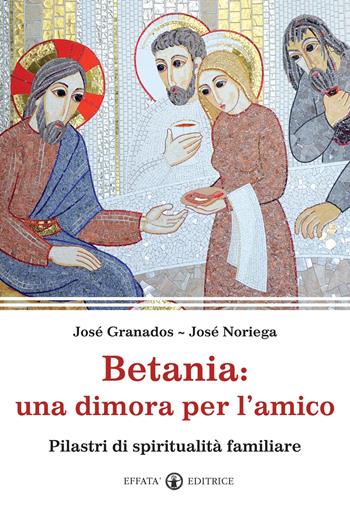 Betania: una dimora per l'amico. Pilastri di spiritualità familiare - José Granados García, José Noriega - Libro Effatà Editrice 2012, Le chiavi della famiglia | Libraccio.it