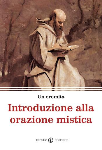 Introduzione alla orazione mistica - Un eremita - Libro Effatà Editrice 2012, Spiritualità come, dove, quando | Libraccio.it