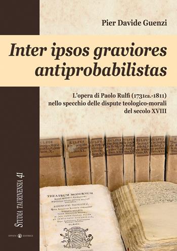 Inter ipsos graviores antiprobabilistas. L'opera di Paolo Rulfi (1731ca.-1811) nello specchio delle dispute teologico-morali del secolo XVIII - P. Davide Guenzi - Libro Effatà Editrice 2013, Studia Taurinensia | Libraccio.it