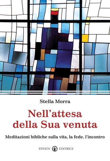 Nell'attesa della sua venuta. Meditazioni bibliche sulla vita, la fede, l'incontro - Stella Morra - Libro Effatà Editrice 2012, Il respiro dell'anima | Libraccio.it