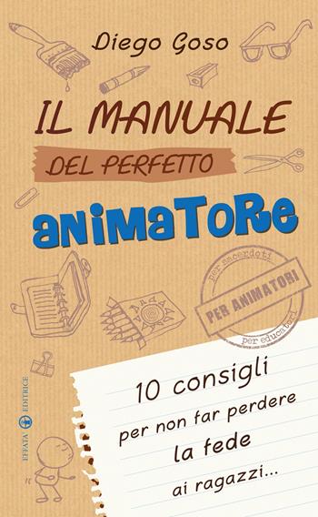 Il manuale del perfetto animatore. 10 consigli per non far perdere la fede ai ragazzi - Diego Goso - Libro Effatà 2013, Comunicare l'assoluto | Libraccio.it