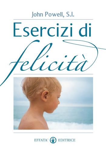 Esercizi di felicità - John Powell - Libro Effatà Editrice 2013, Vivere in pienezza | Libraccio.it