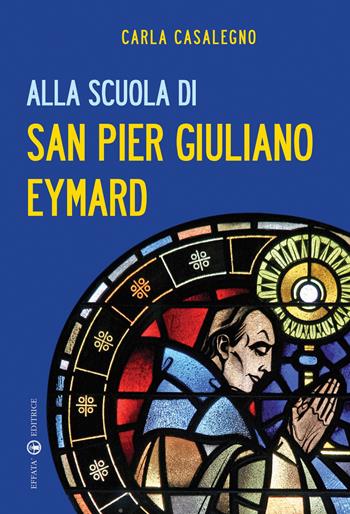 Alla scuola di san Pier Giuliano Eymard - Carla Casalegno - Libro Effatà Editrice 2013, Il respiro dell'anima | Libraccio.it