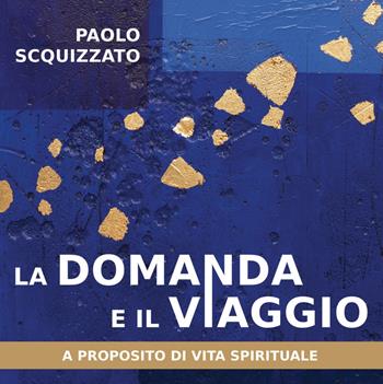 La domanda e il viaggio. A proposito di vita spirituale - Paolo Scquizzato - Libro Effatà Editrice 2014, Le parole della spiritualità | Libraccio.it