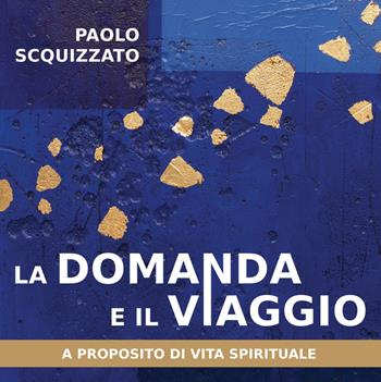 La domanda e il viaggio. A proposito di vita spirituale - Paolo Scquizzato - Libro Effatà 2014, Le parole della spiritualità | Libraccio.it