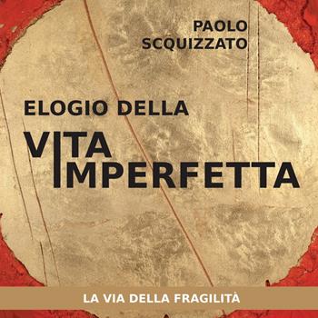 Elogio della vita imperfetta. La via della fragilità - Paolo Scquizzato - Libro Effatà Editrice 2013, Le parole della spiritualità | Libraccio.it