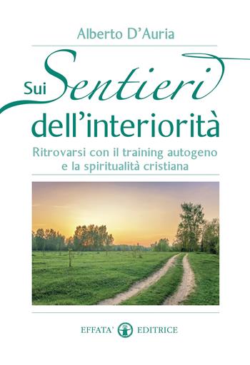 Sui sentieri dell'interiorità. Ritrovarsi con il training autogeno e la spiritualità cristiana - Alberto D'Auria - Libro Effatà Editrice 2013, Vivere in pienezza | Libraccio.it