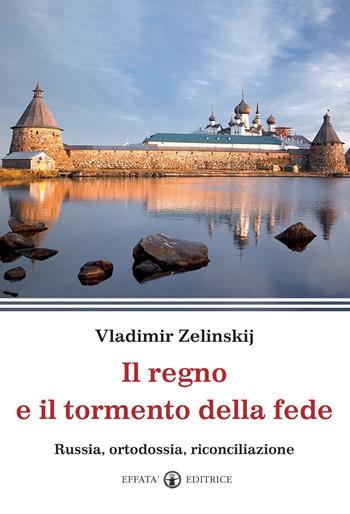 Il regno e il tormento della fede. Russia, ortodossia, riconciliazione - Vladimir Zelinskij - Libro Effatà Editrice 2014, La fede in dialogo | Libraccio.it