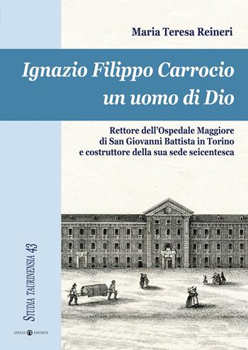 Ignazio Filippo Carrocio un uomo di Dio. Rettore dell'Ospedale Maggiore di San Giovanni Battista in Torino e costruttore della sua sede seicentesca - Maria Teresa Reineri - Libro Effatà 2014, Studia Taurinensia | Libraccio.it