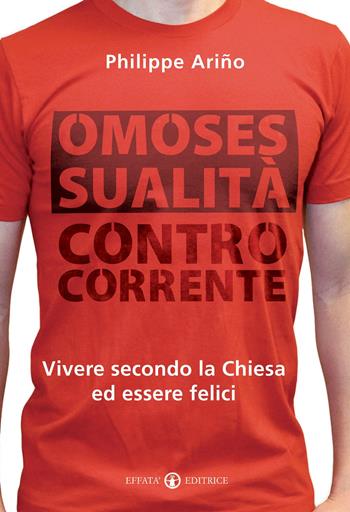 Omosessualità controcorrente. Vivere secondo la Chiesa ed essere felici - Philippe Arino - Libro Effatà 2014, Comunicare l'assoluto | Libraccio.it