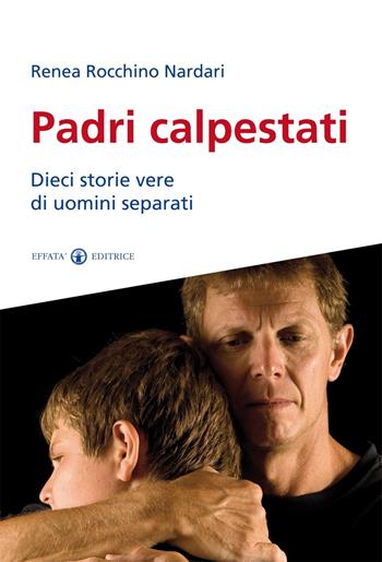 Padri calpestati. Dieci storie vere di uomini separati - Renea Rocchino Nardari - Libro Effatà 2014, Le chiavi della famiglia | Libraccio.it