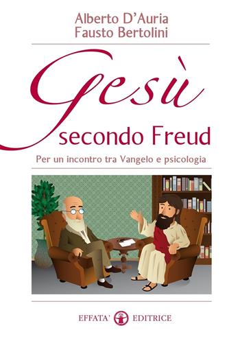 Gesù secondo Freud. Per un incontro tra Vangelo e psicologia - Fausto Bertolini, Alberto D'Auria - Libro Effatà Editrice 2014, Il respiro dell'anima | Libraccio.it