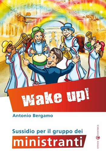 Wake up! Sussidio per il gruppo dei ministranti - Antonio Bergamo - Libro Effatà 2014, Comunicare l'assoluto | Libraccio.it