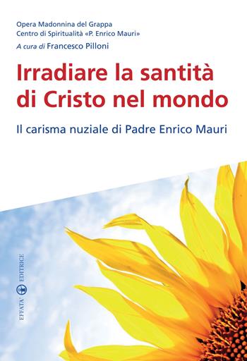 Irradiare la santità di Cristo nel mondo. Il carisma nuziale di padre Enrico Mauri  - Libro Effatà 2014, Spiritualità nuziale | Libraccio.it