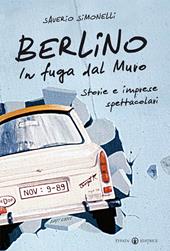 Berlino. In fuga dal muro. Storie e imprese spettacolari