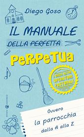 Il manuale della perfetta perpetua. E degli altri operatori pastorali. Ovvero la parrocchia dalla A alla Z