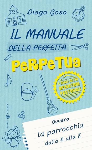 Il manuale della perfetta perpetua. E degli altri operatori pastorali. Ovvero la parrocchia dalla A alla Z - Diego Goso - Libro Effatà 2014, Comunicare l'assoluto | Libraccio.it