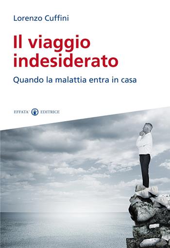 Il viaggio indesiderato. Quando la malattia entra in casa - Lorenzo Cuffini - Libro Effatà Editrice 2014, Vivere in pienezza | Libraccio.it