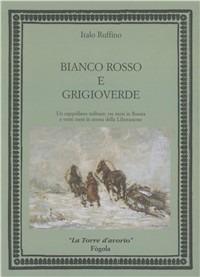 Bianco, rosso e grigioverde. Un cappellano militare: tre mesi in Russia e venti mesi in attesa della liberazione - Italo Ruffino - Libro Fogola 2016, La torre d'avorio. Album | Libraccio.it