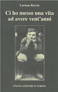 Ci ho messo una vita ad avere vent'anni - Luciano Roccia - Libro Fogola 2011, La piazza universale | Libraccio.it