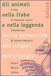 Gli animali nella fiaba e nella leggenda. Storie fantastiche alle origini dell'etologia - Emanuela Luisari - Libro Franco Muzzio Editore 2002, Nature | Libraccio.it