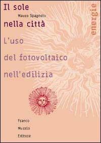 Il sole nella città. L'uso del fotovoltaico nell'edilizia - Mauro Spagnolo - Libro Franco Muzzio Editore 2002, Energie | Libraccio.it