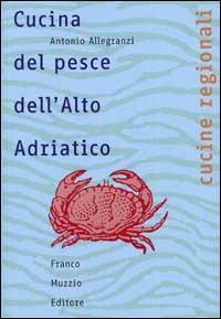Cucina del pesce dell'Alto Adriatico - Antonio Allegranzi - Libro Franco Muzzio Editore 2002, Cucine regionali | Libraccio.it